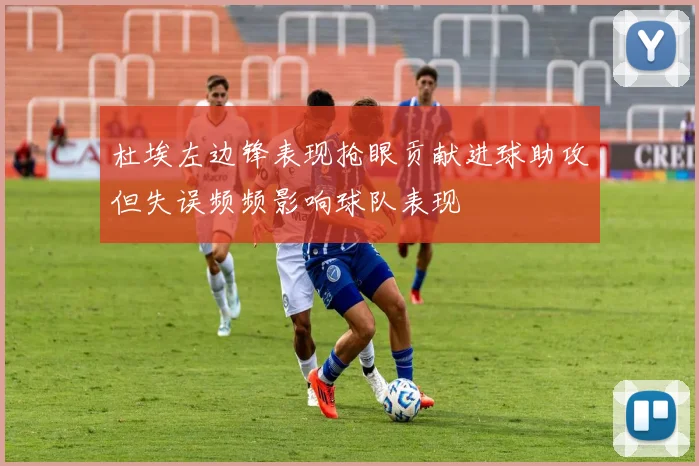 杜埃左边锋表现抢眼贡献进球助攻但失误频频影响球队表现
