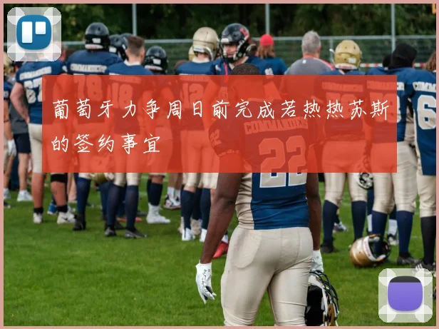 葡萄牙力争周日前完成若热热苏斯的签约事宜
