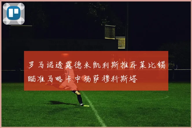 罗马诺透露德米凯利斯推荐莱比锡瞄准马略卡中场萨穆科斯塔